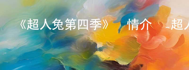 陳菲菲發布《超人兔第四季》詳情介紹_超人兔第四季已完結在線觀看_超人兔第四季迅雷下載_歐美動漫